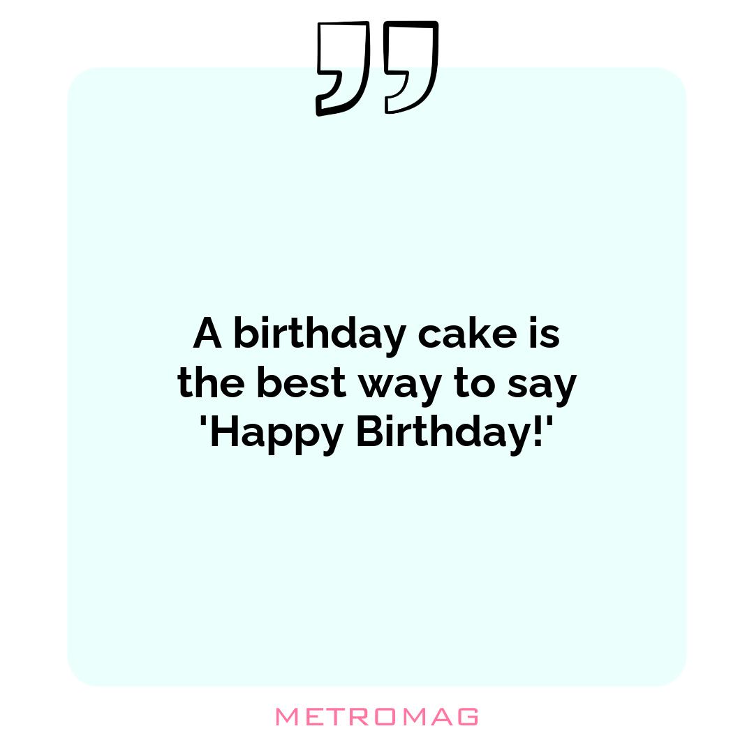 A birthday cake is the best way to say 'Happy Birthday!'