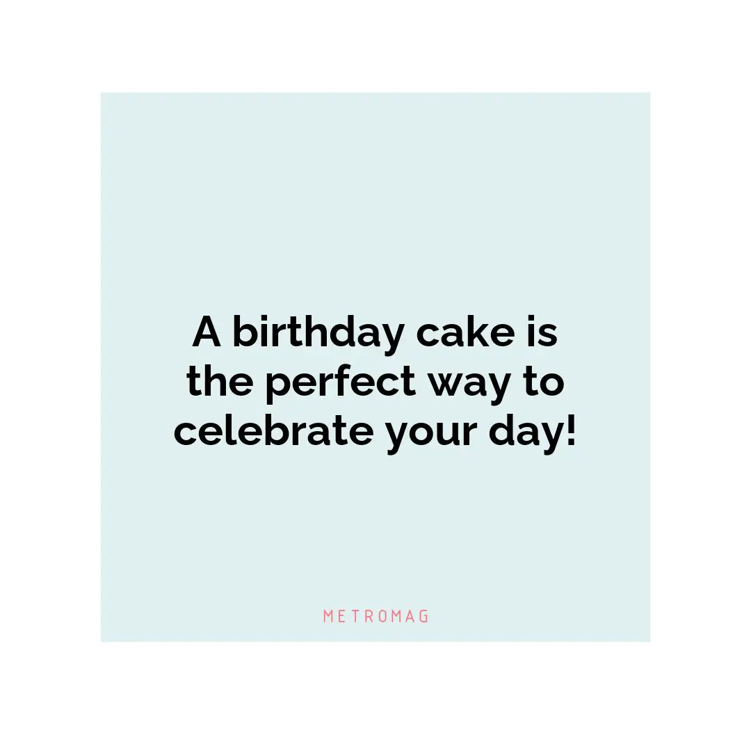 A birthday cake is the perfect way to celebrate your day!