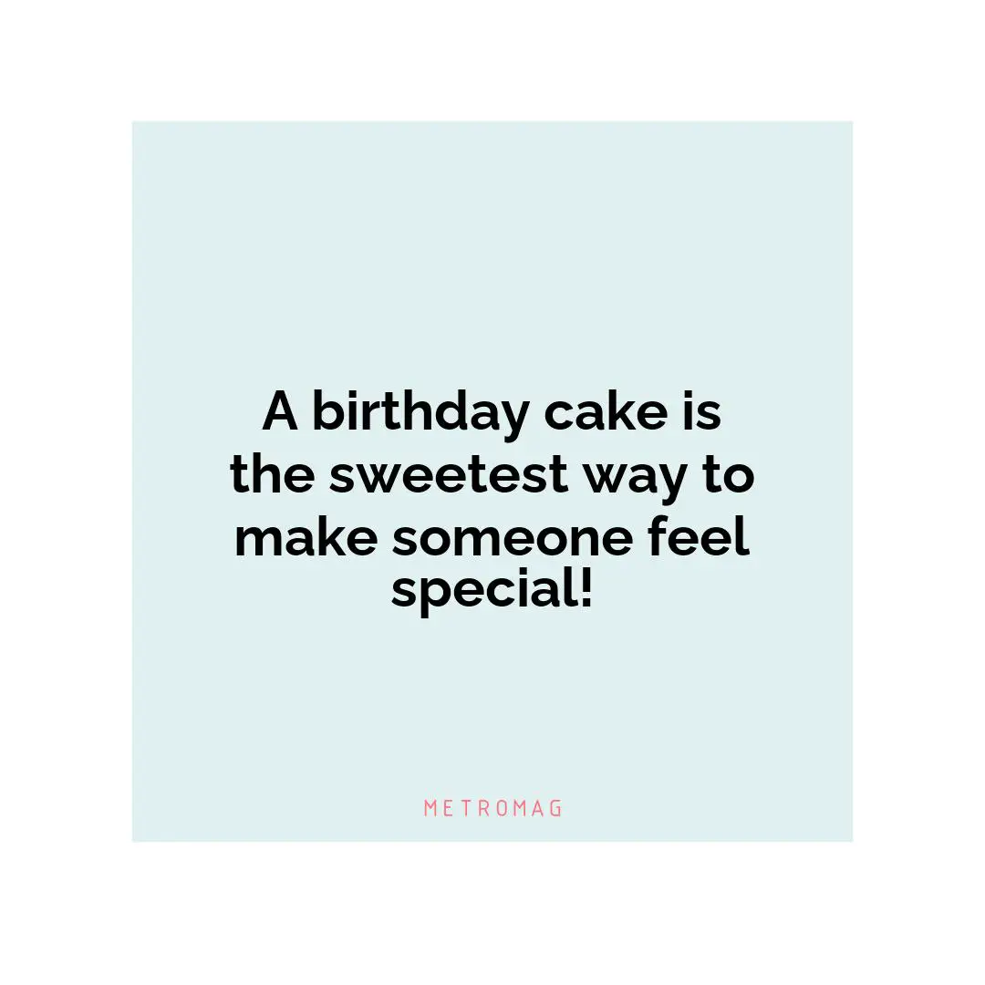 A birthday cake is the sweetest way to make someone feel special!