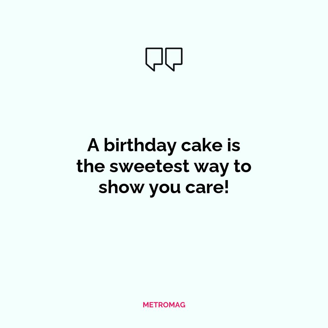 A birthday cake is the sweetest way to show you care!