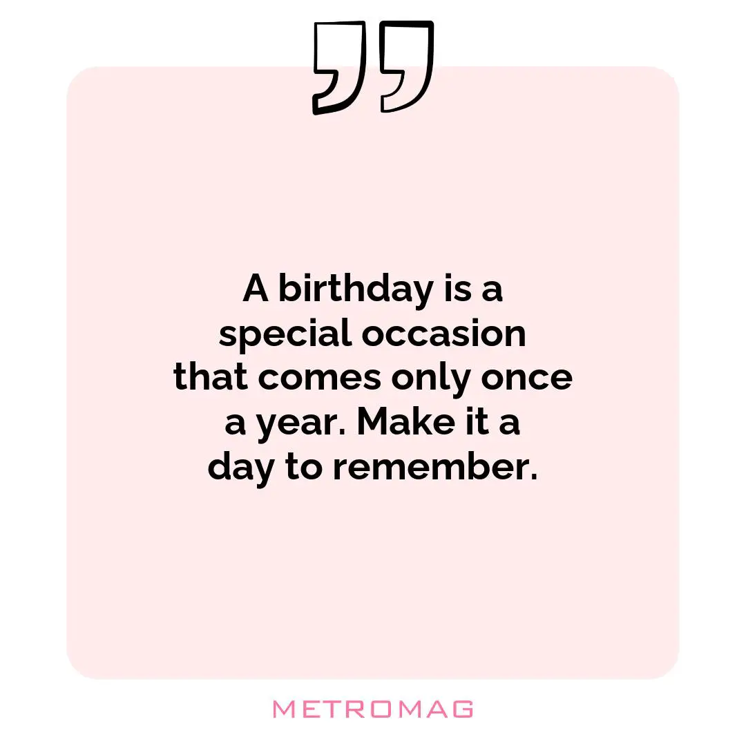 A birthday is a special occasion that comes only once a year. Make it a day to remember.