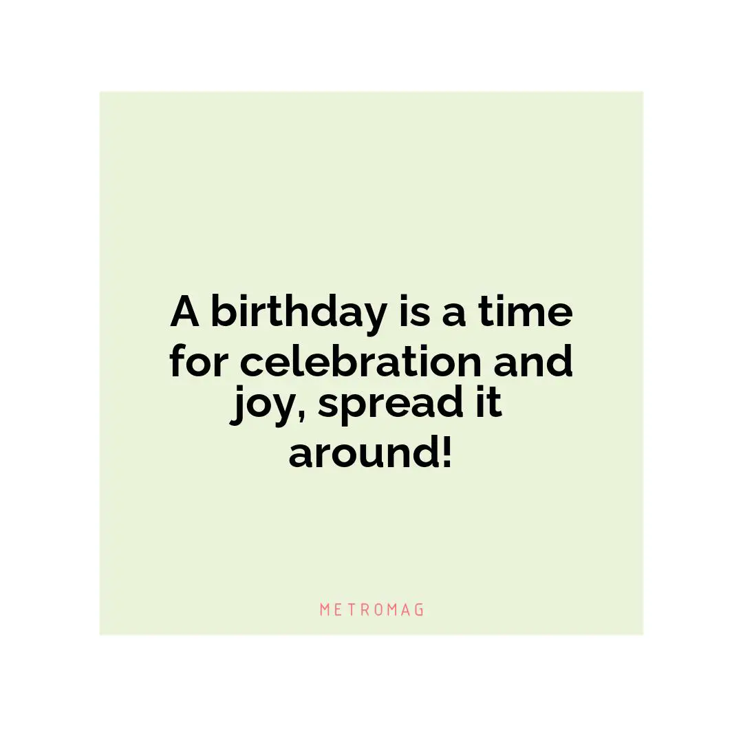 A birthday is a time for celebration and joy, spread it around!