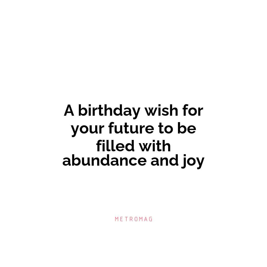 A birthday wish for your future to be filled with abundance and joy