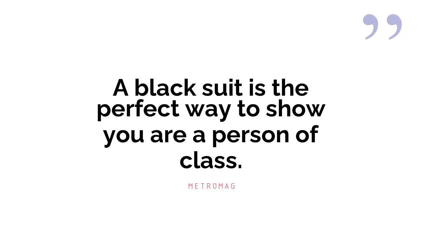 A black suit is the perfect way to show you are a person of class.