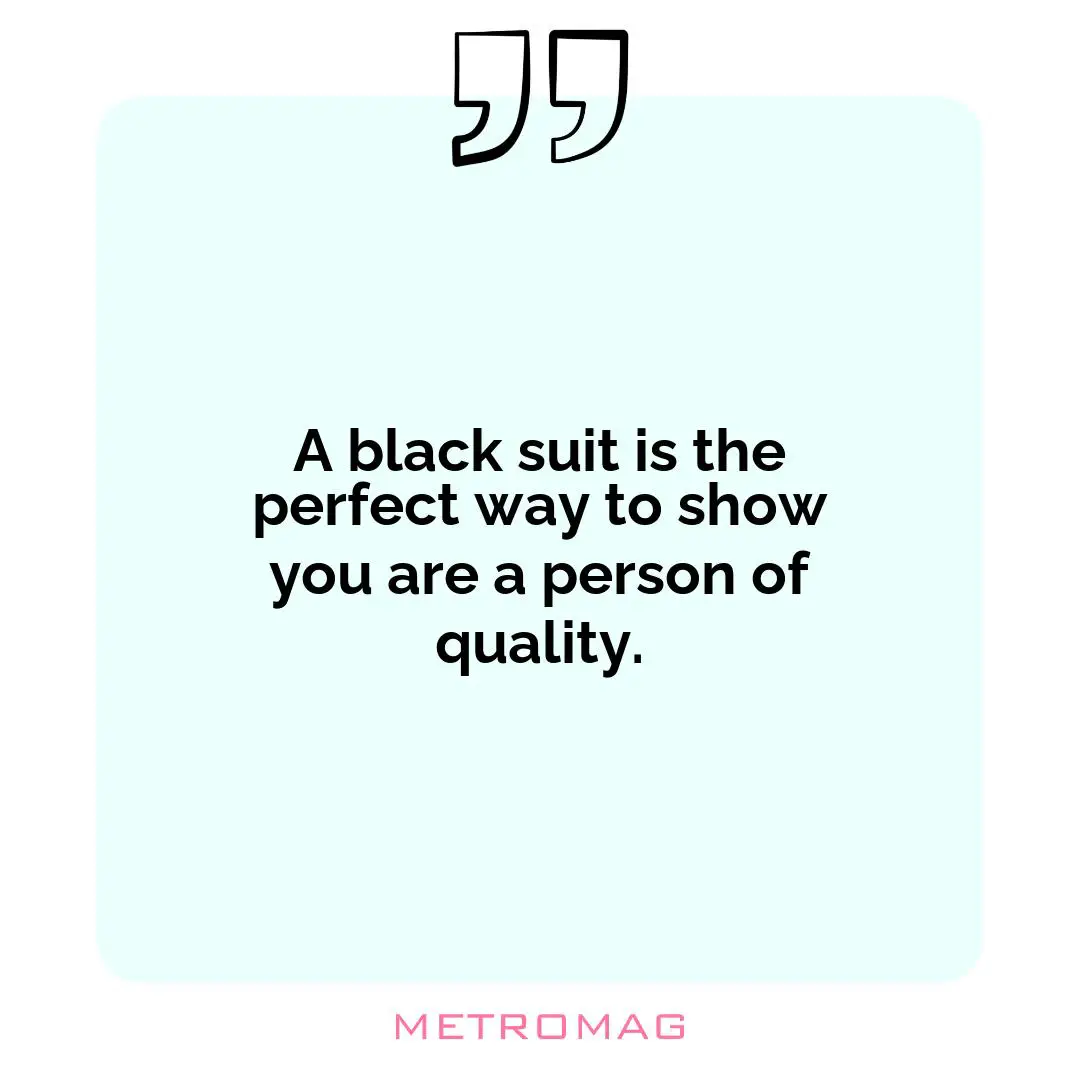 A black suit is the perfect way to show you are a person of quality.