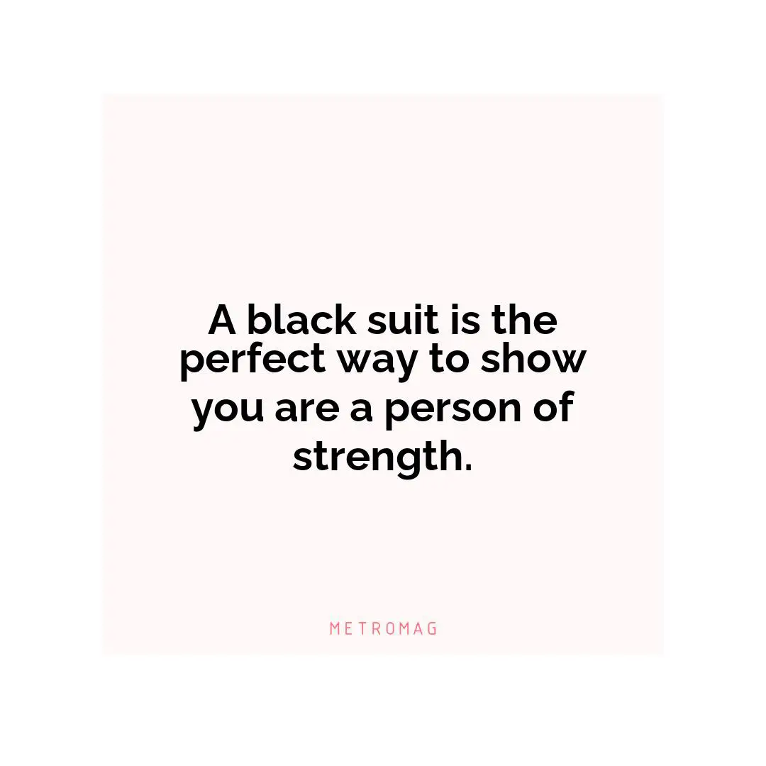 A black suit is the perfect way to show you are a person of strength.