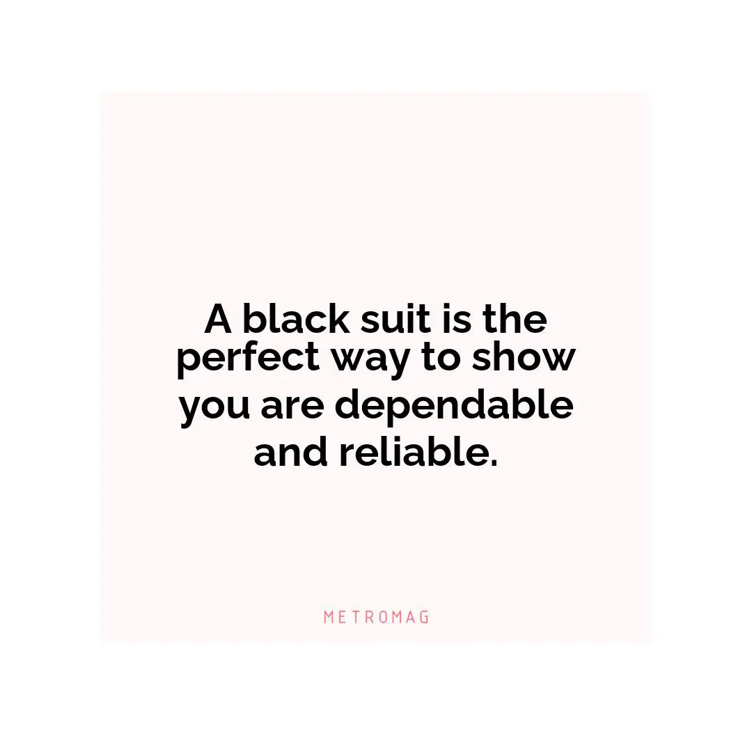 A black suit is the perfect way to show you are dependable and reliable.