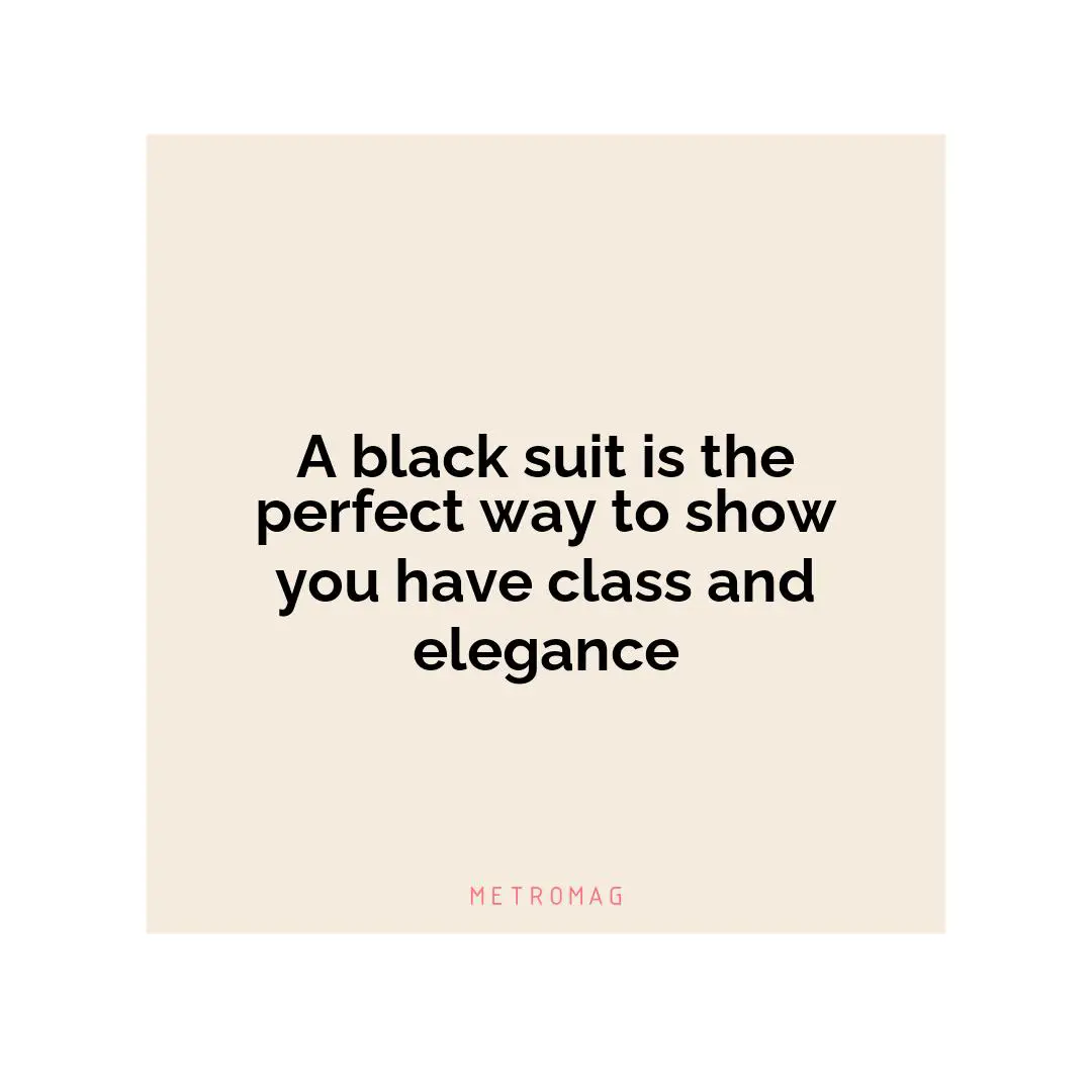 A black suit is the perfect way to show you have class and elegance
