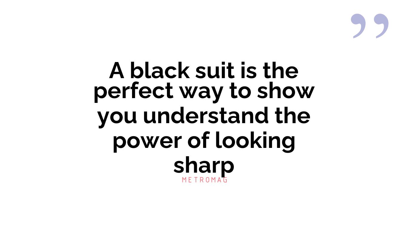A black suit is the perfect way to show you understand the power of looking sharp