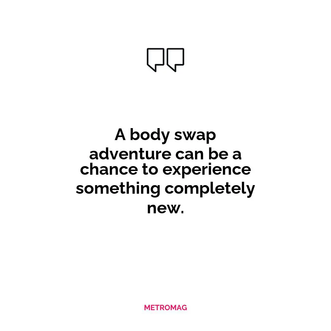 A body swap adventure can be a chance to experience something completely new.