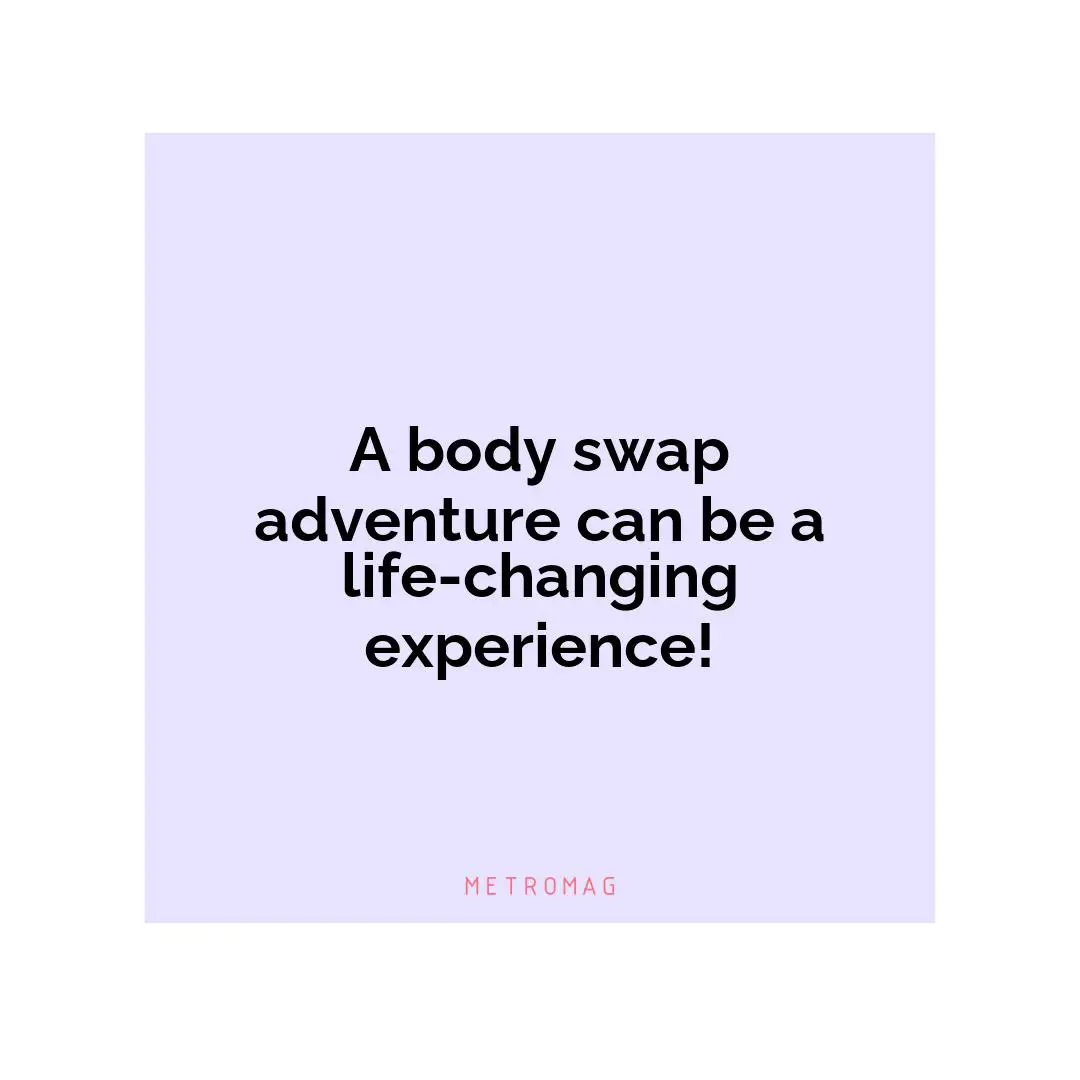 A body swap adventure can be a life-changing experience!