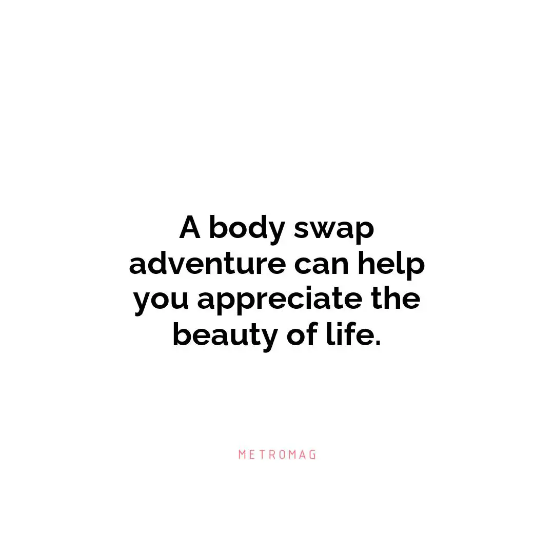 A body swap adventure can help you appreciate the beauty of life.