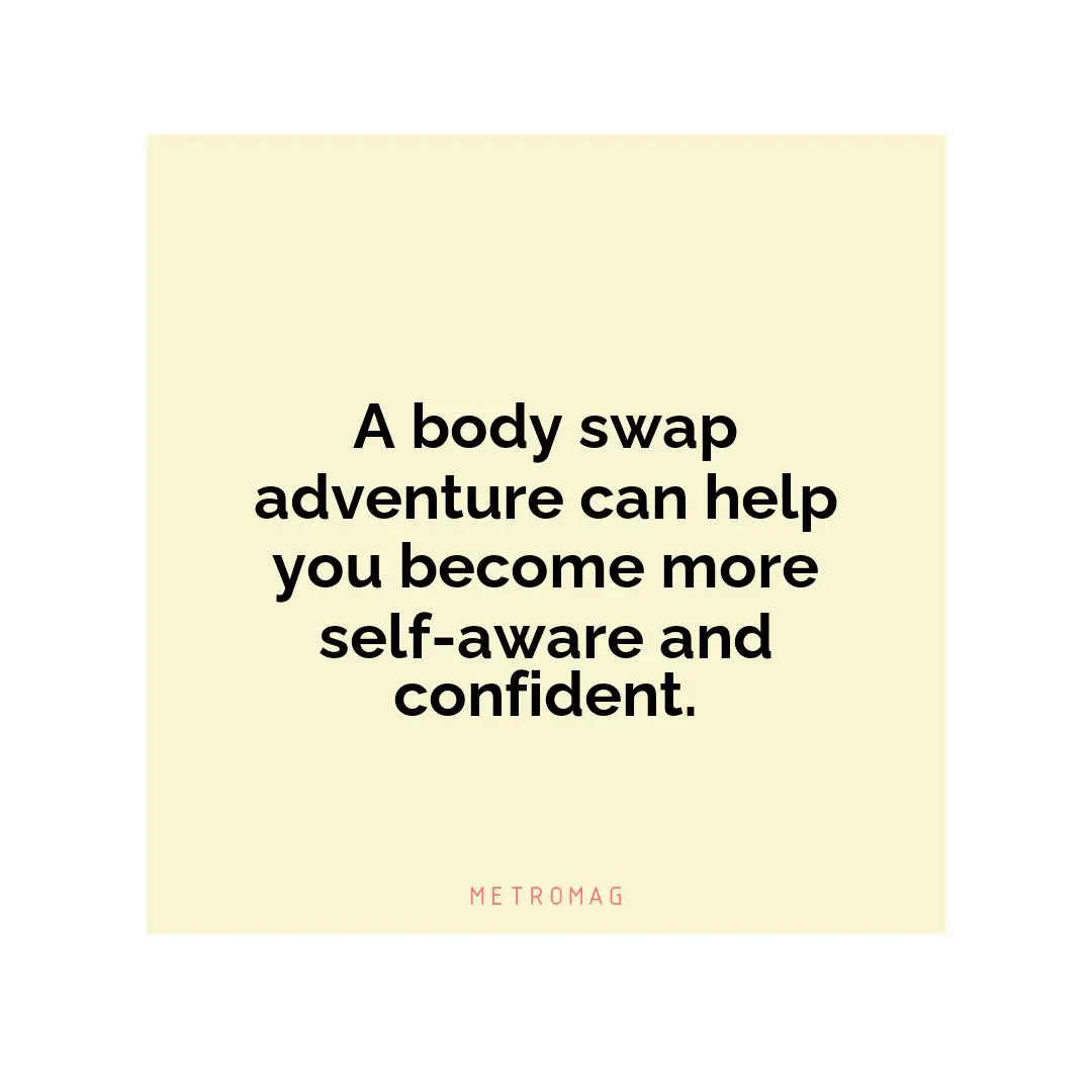 A body swap adventure can help you become more self-aware and confident.