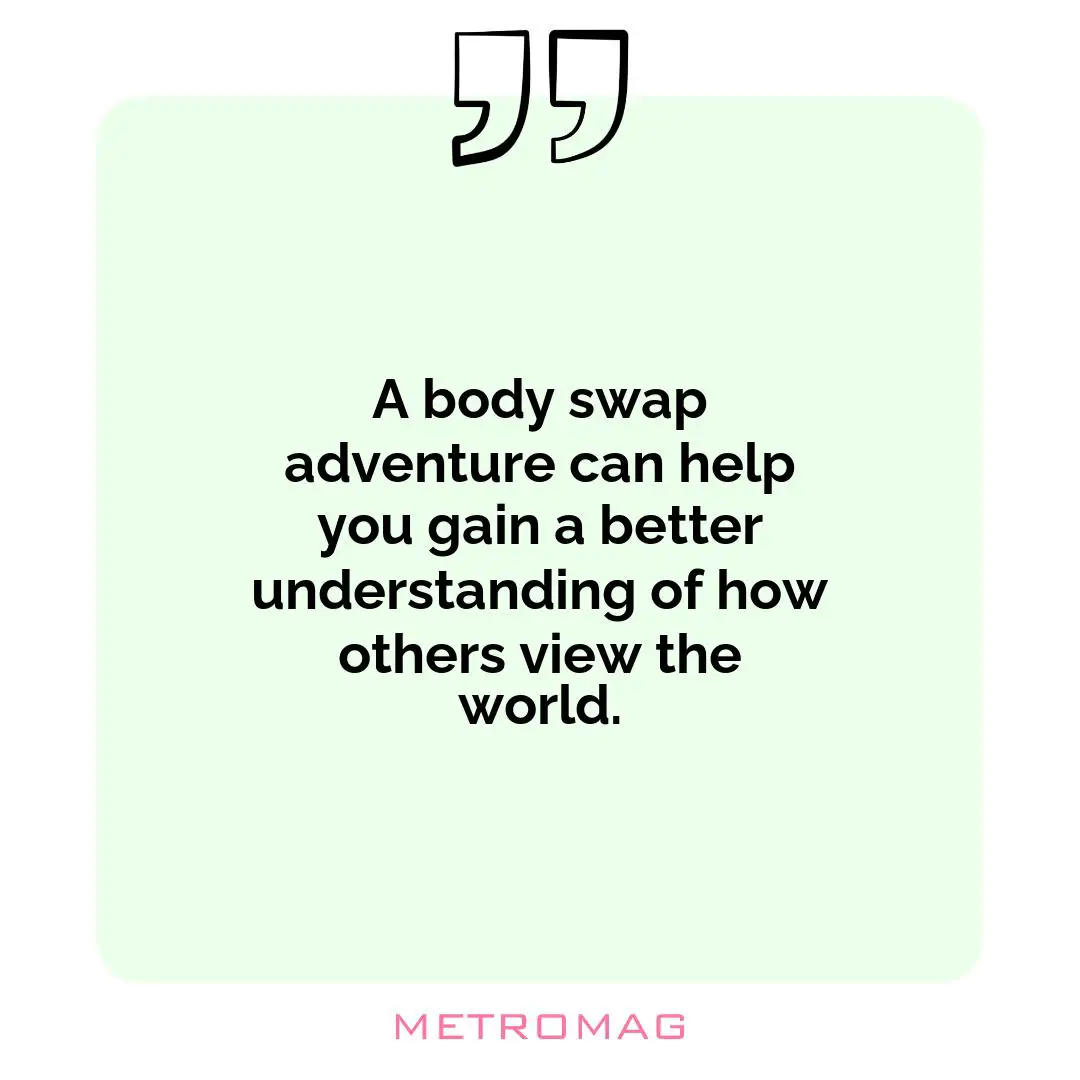 A body swap adventure can help you gain a better understanding of how others view the world.