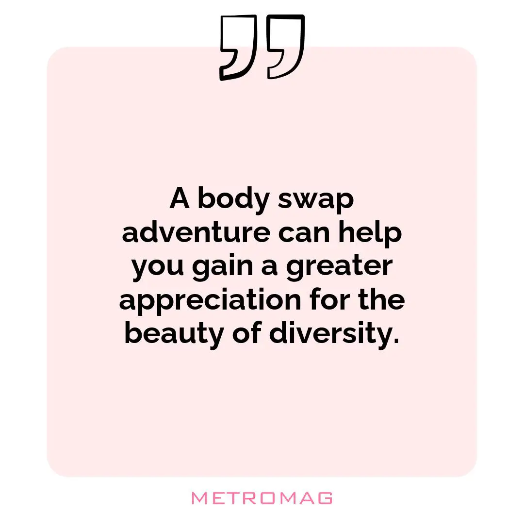 A body swap adventure can help you gain a greater appreciation for the beauty of diversity.