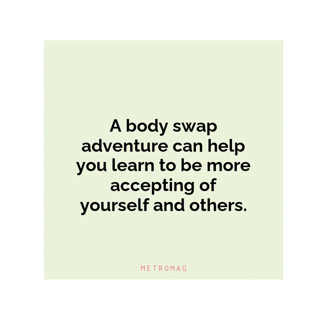 A body swap adventure can help you learn to be more accepting of yourself and others.