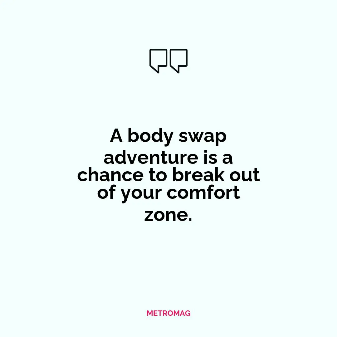 A body swap adventure is a chance to break out of your comfort zone.