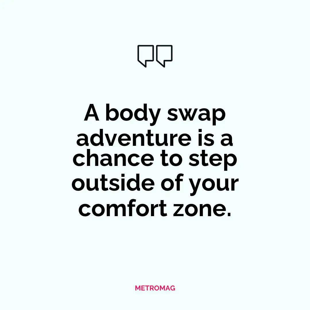 A body swap adventure is a chance to step outside of your comfort zone.