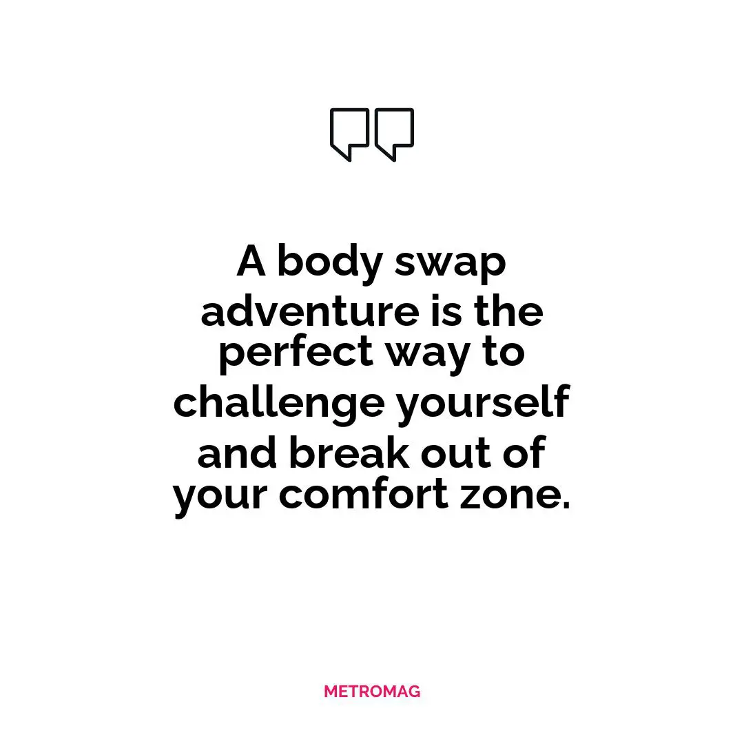 A body swap adventure is the perfect way to challenge yourself and break out of your comfort zone.