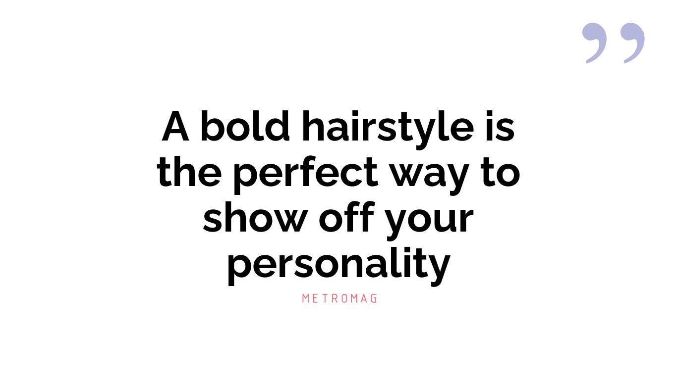 A bold hairstyle is the perfect way to show off your personality