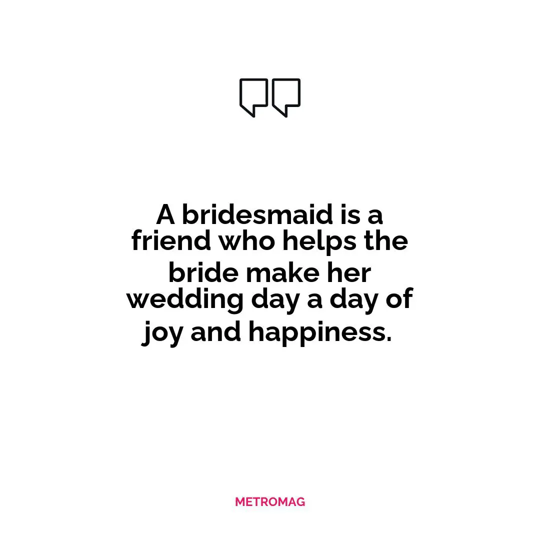 A bridesmaid is a friend who helps the bride make her wedding day a day of joy and happiness.