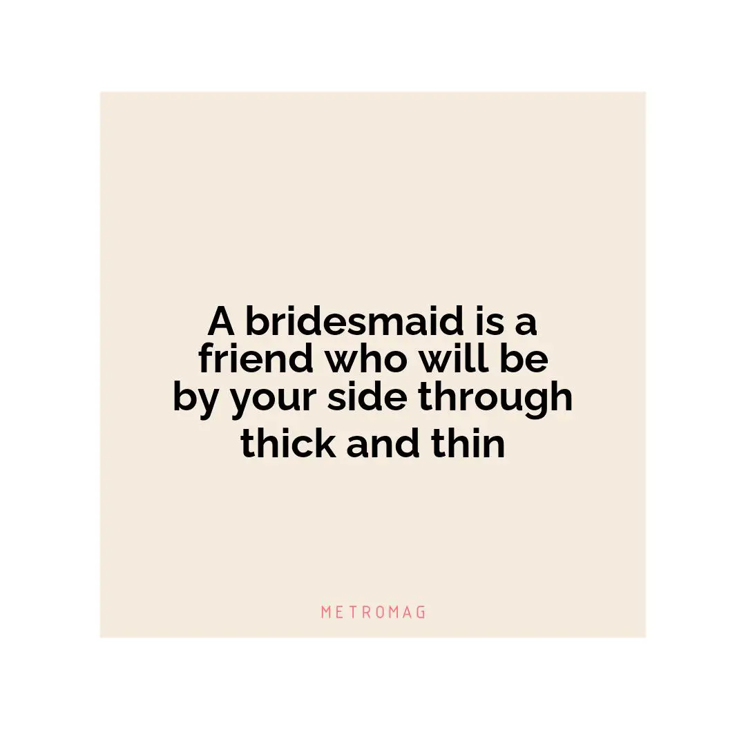 A bridesmaid is a friend who will be by your side through thick and thin