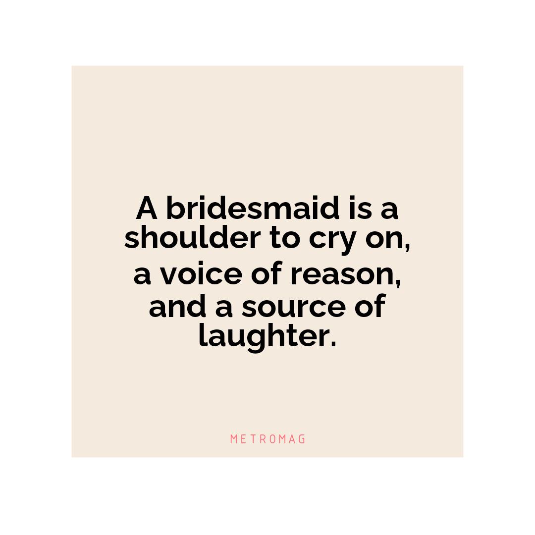 A bridesmaid is a shoulder to cry on, a voice of reason, and a source of laughter.