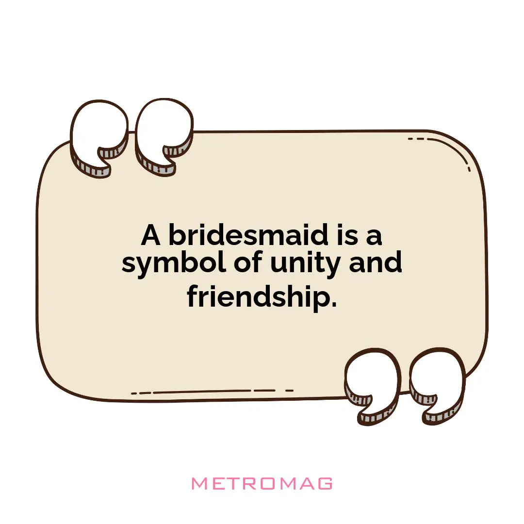A bridesmaid is a symbol of unity and friendship.