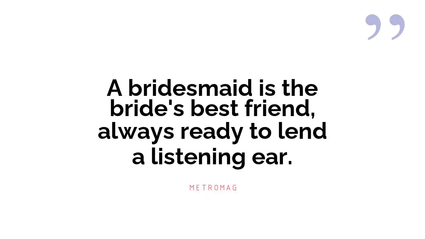 A bridesmaid is the bride's best friend, always ready to lend a listening ear.