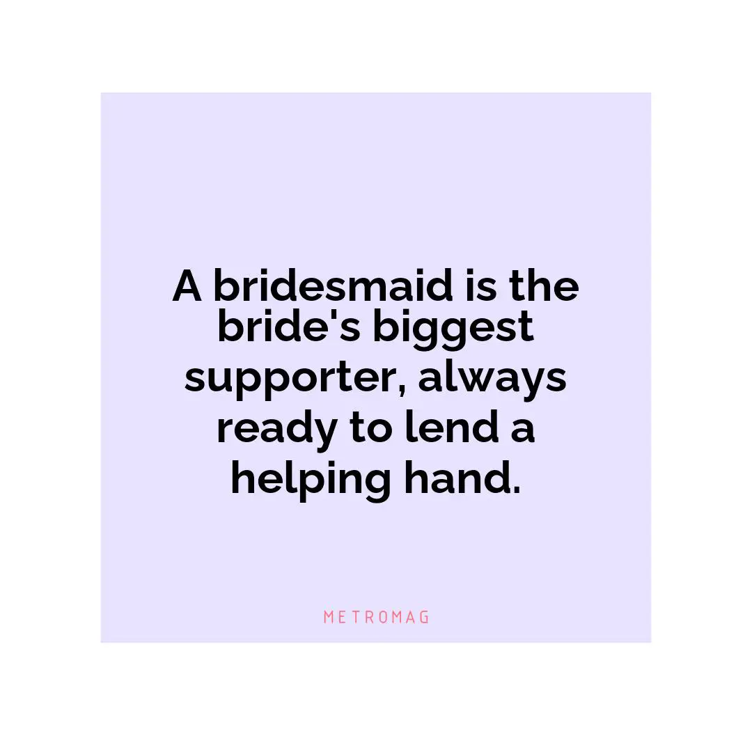 A bridesmaid is the bride's biggest supporter, always ready to lend a helping hand.