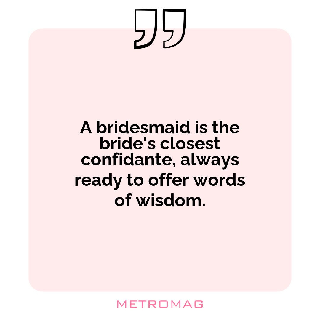 A bridesmaid is the bride's closest confidante, always ready to offer words of wisdom.