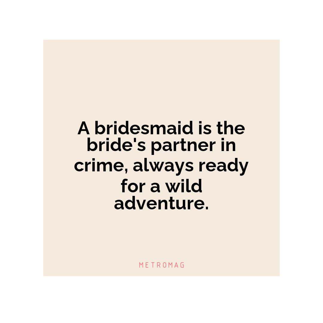 A bridesmaid is the bride's partner in crime, always ready for a wild adventure.