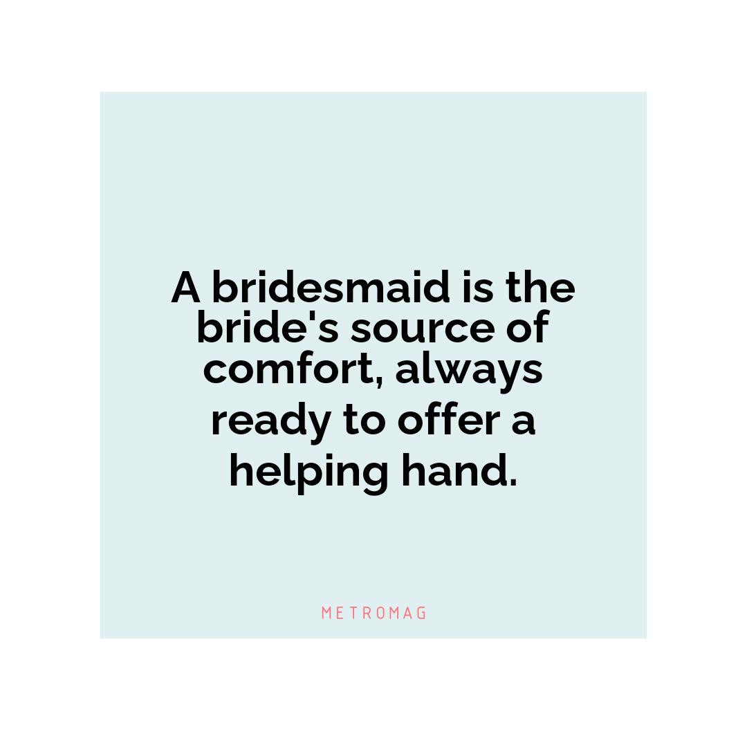 A bridesmaid is the bride's source of comfort, always ready to offer a helping hand.