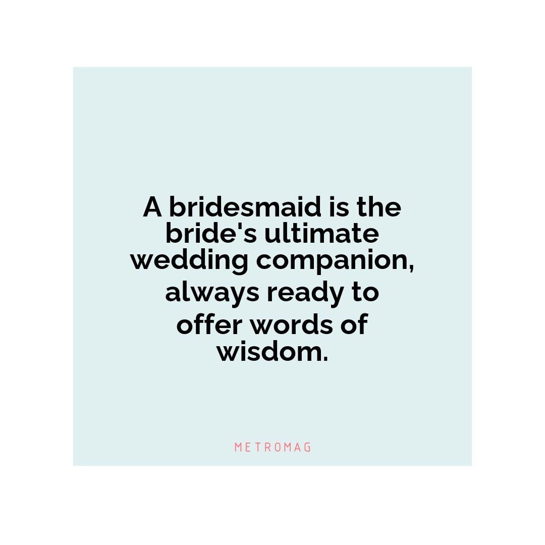 A bridesmaid is the bride's ultimate wedding companion, always ready to offer words of wisdom.