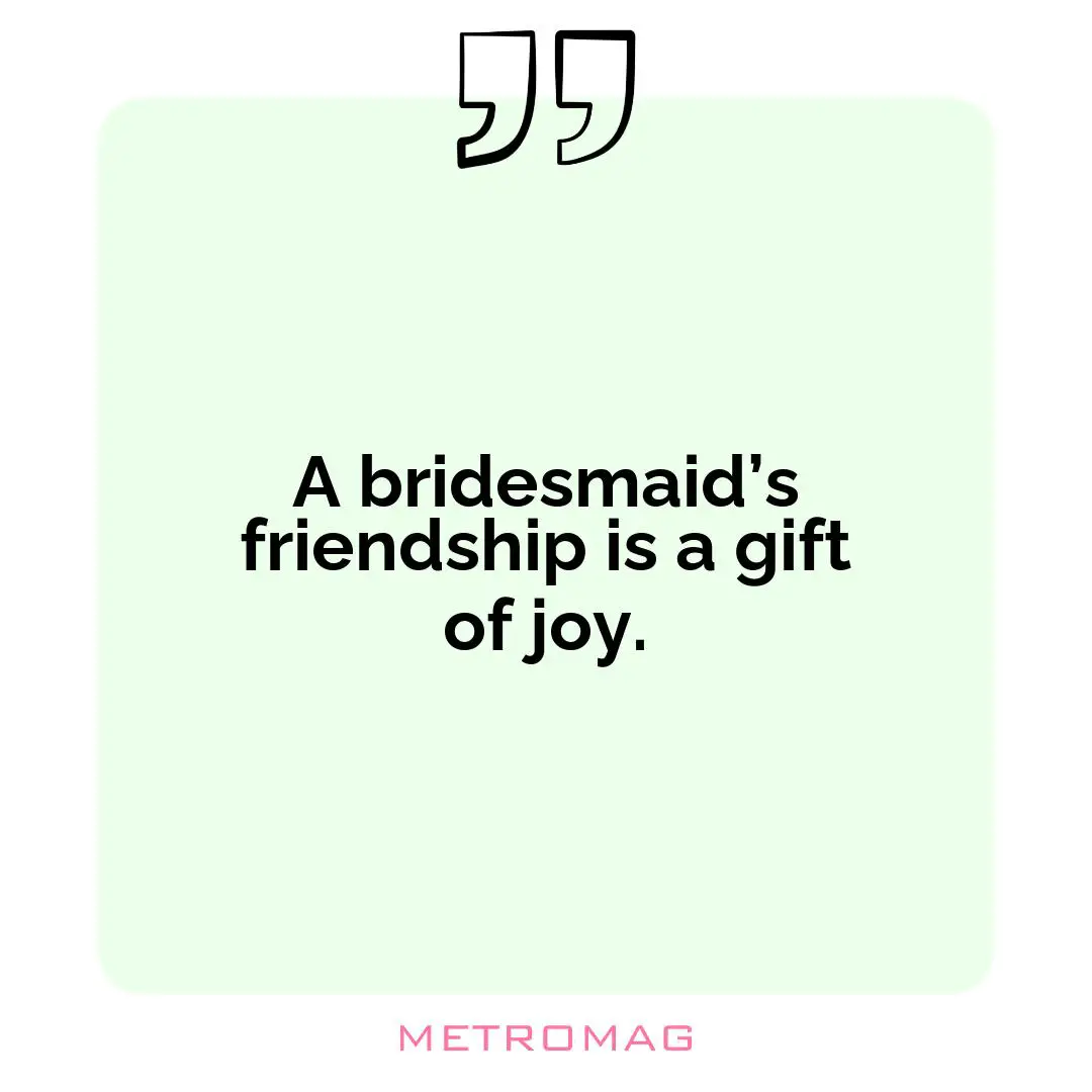 A bridesmaid’s friendship is a gift of joy.