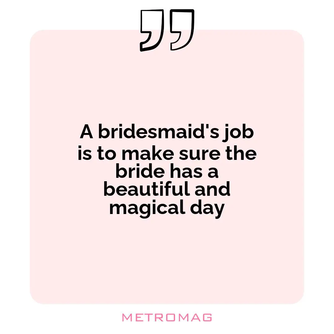 A bridesmaid's job is to make sure the bride has a beautiful and magical day