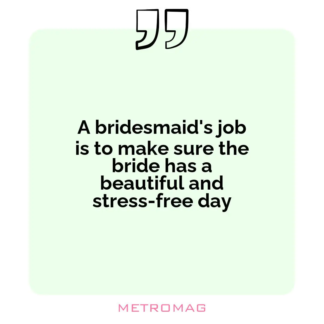 A bridesmaid's job is to make sure the bride has a beautiful and stress-free day