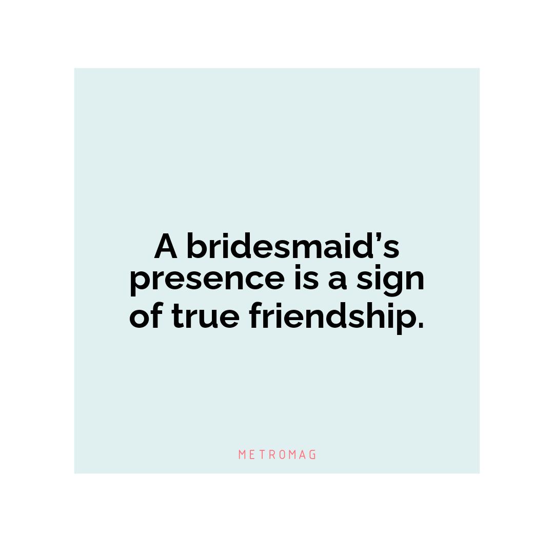 A bridesmaid’s presence is a sign of true friendship.