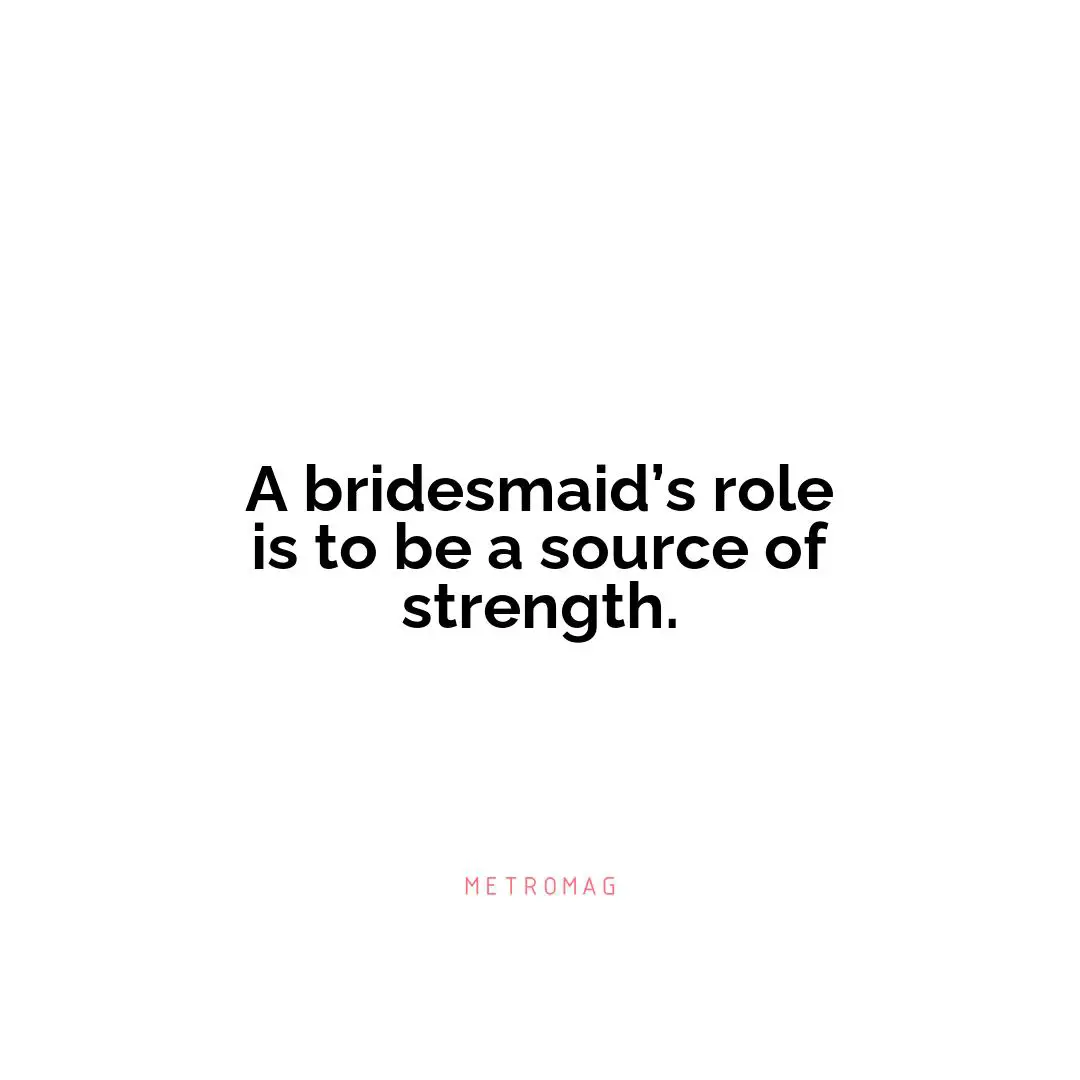 A bridesmaid’s role is to be a source of strength.