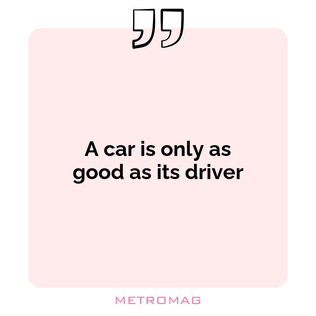 A car is only as good as its driver