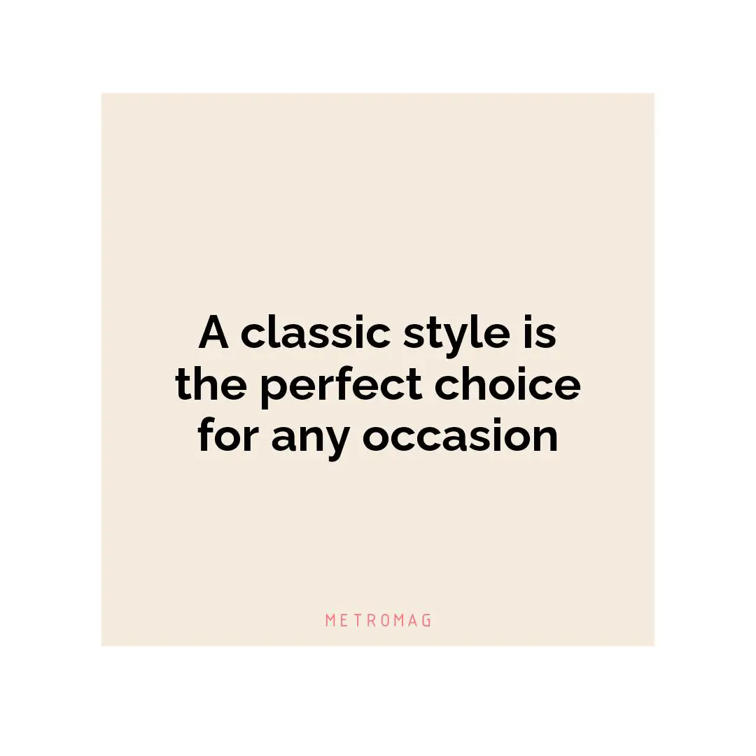 A classic style is the perfect choice for any occasion