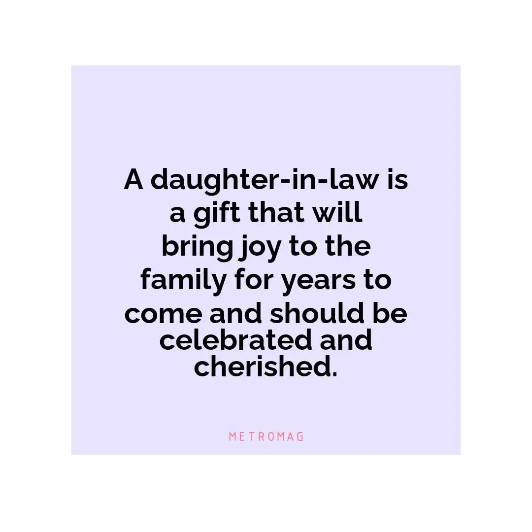 A daughter-in-law is a gift that will bring joy to the family for years to come and should be celebrated and cherished.