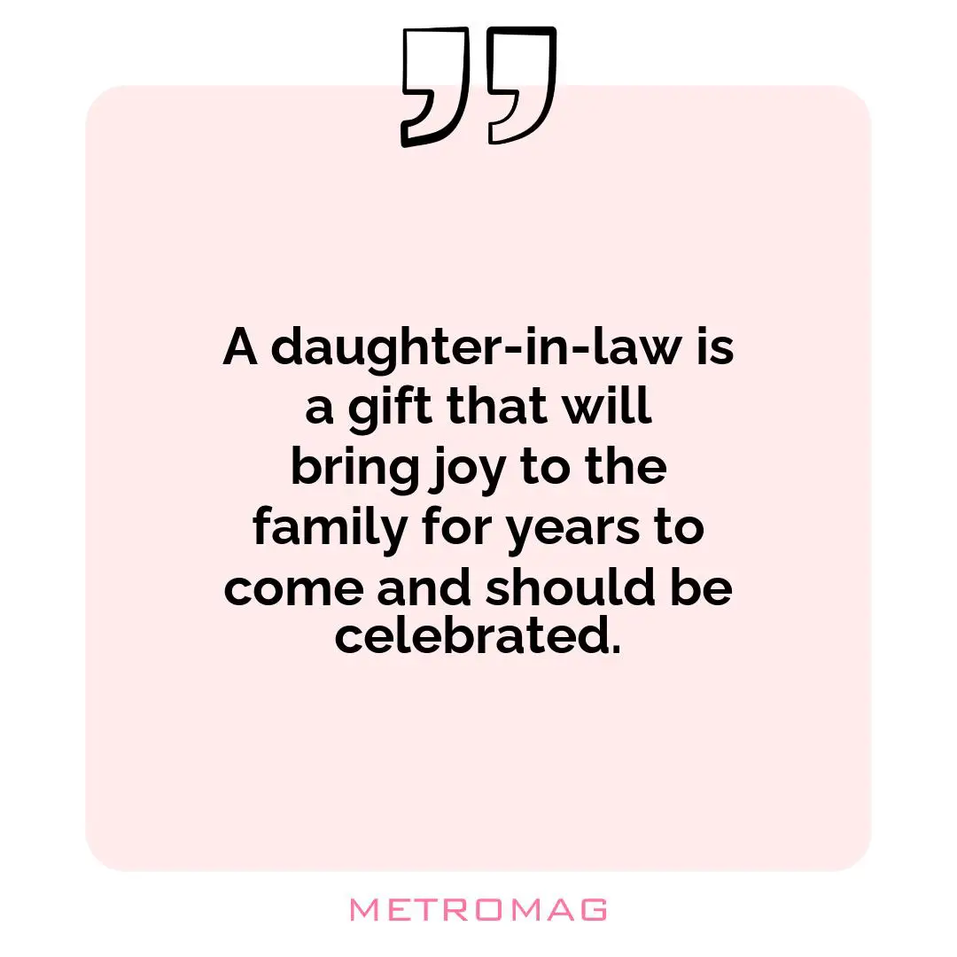 A daughter-in-law is a gift that will bring joy to the family for years to come and should be celebrated.