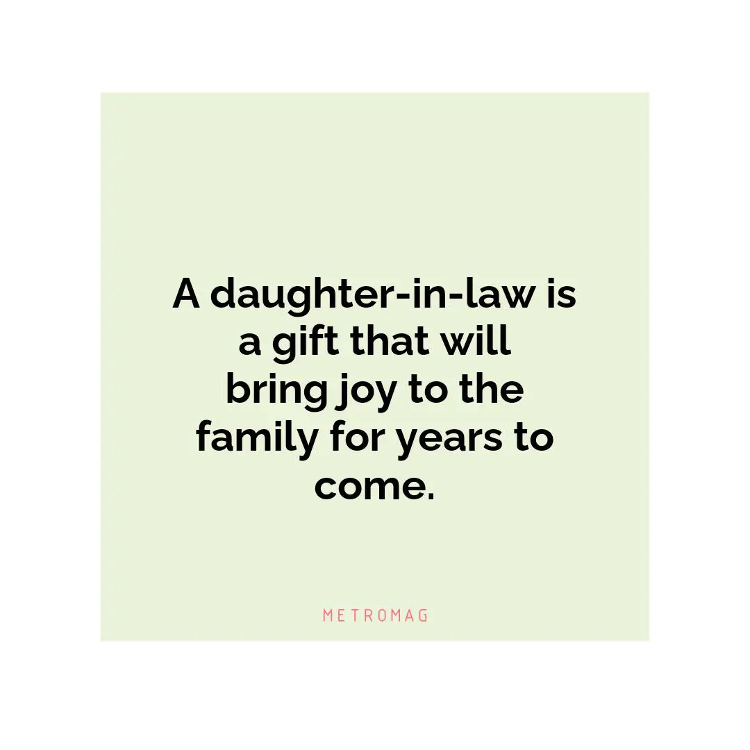 A daughter-in-law is a gift that will bring joy to the family for years to come.