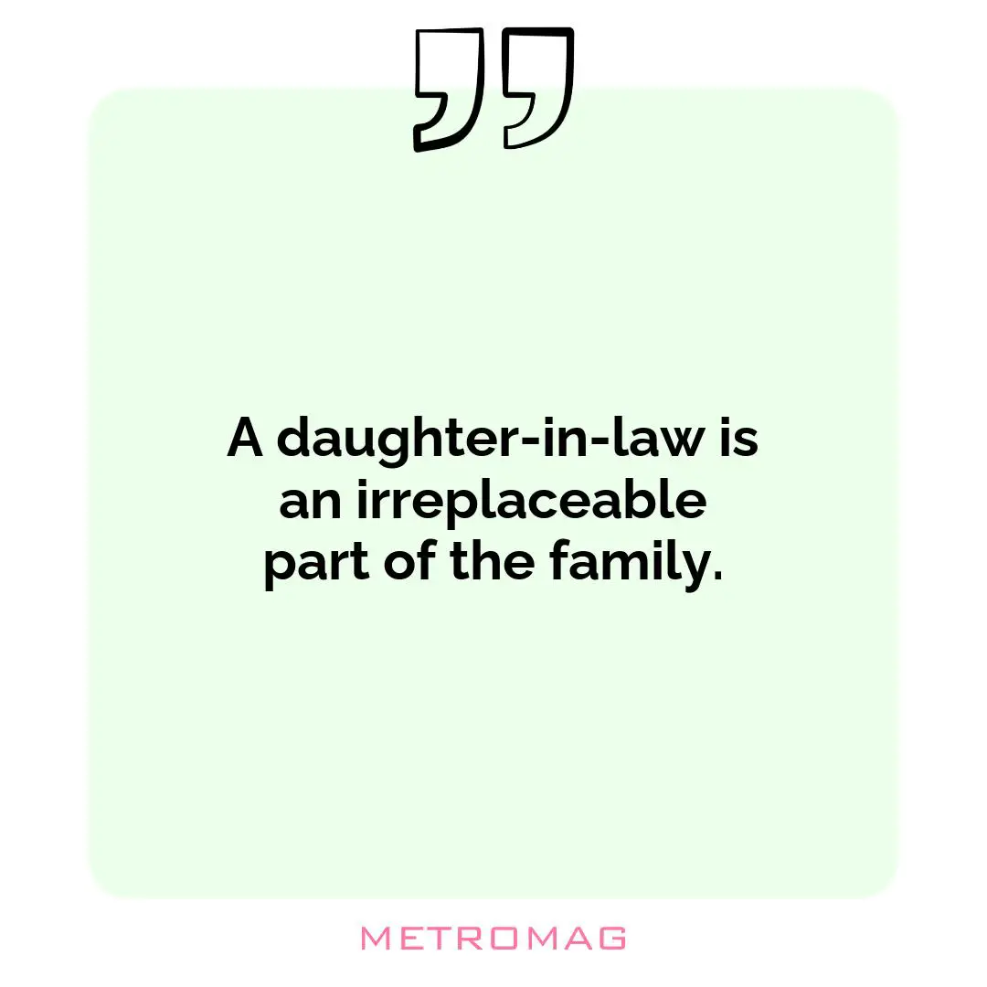 A daughter-in-law is an irreplaceable part of the family.