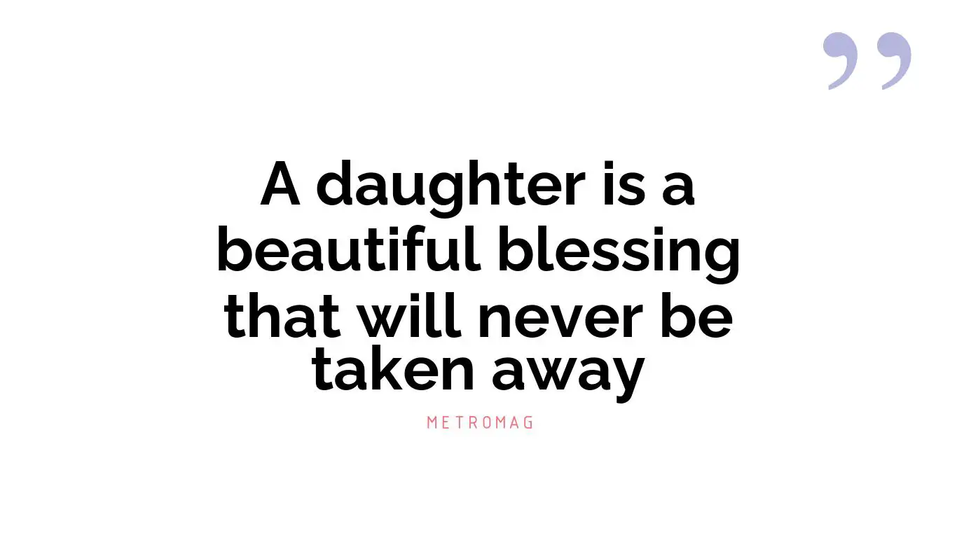 A daughter is a beautiful blessing that will never be taken away