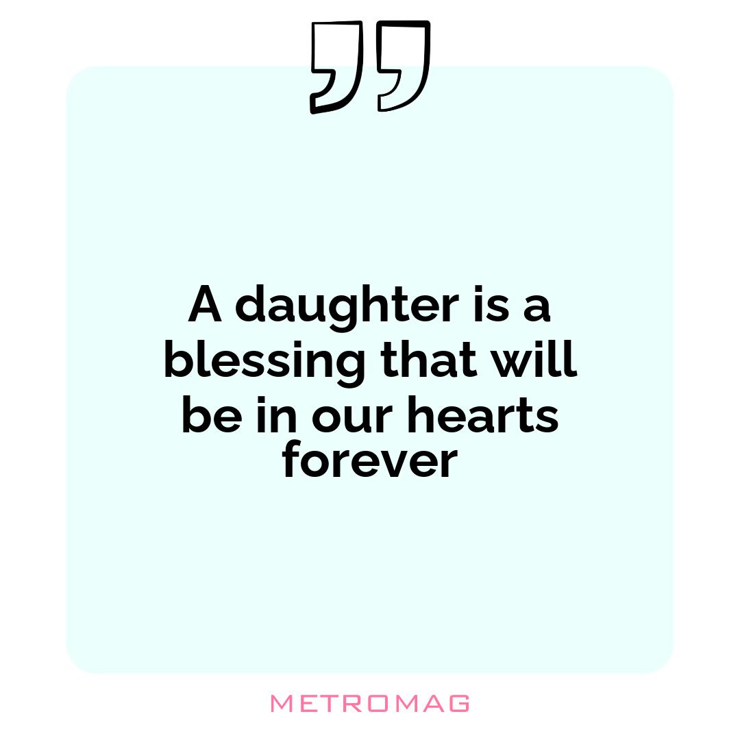 A daughter is a blessing that will be in our hearts forever