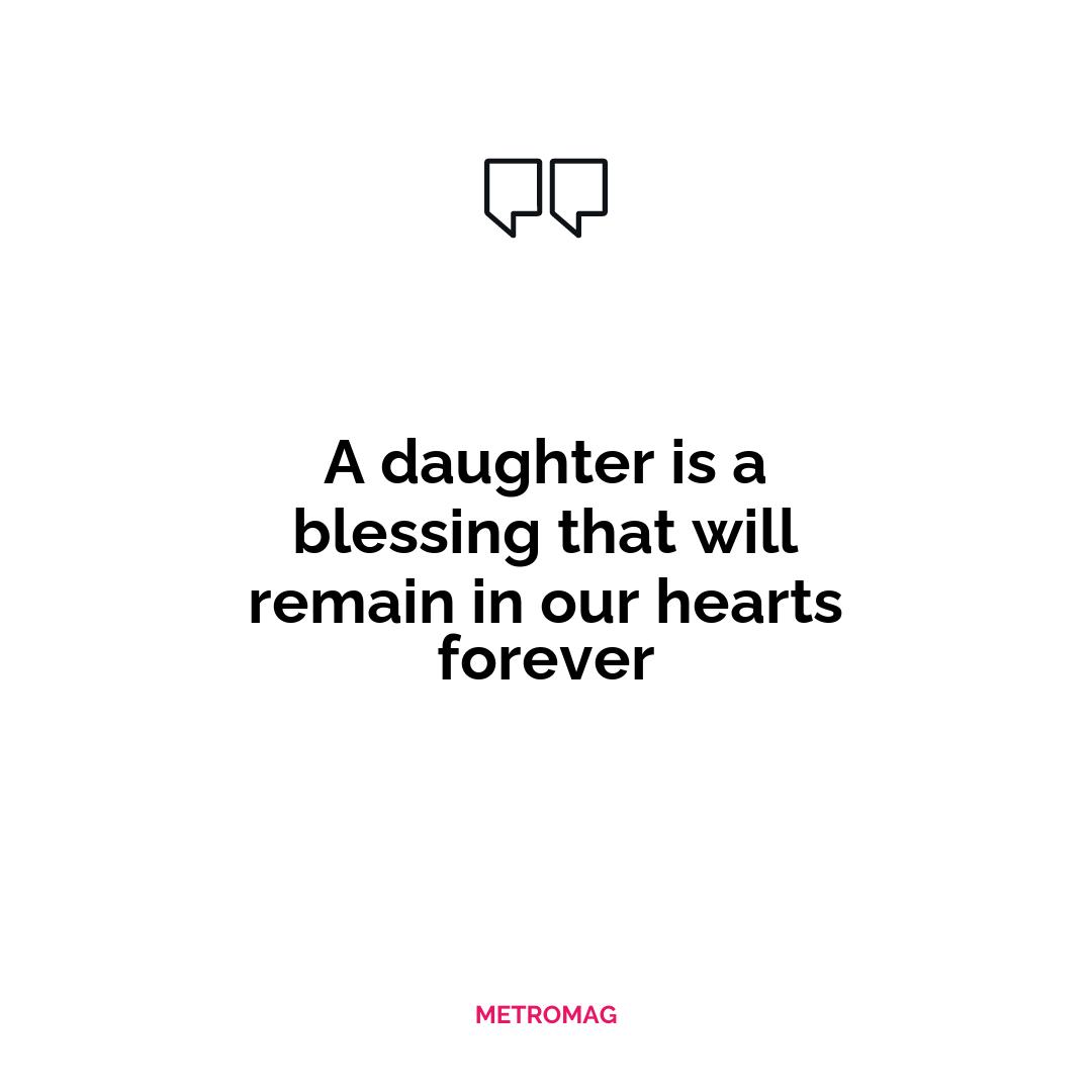 A daughter is a blessing that will remain in our hearts forever