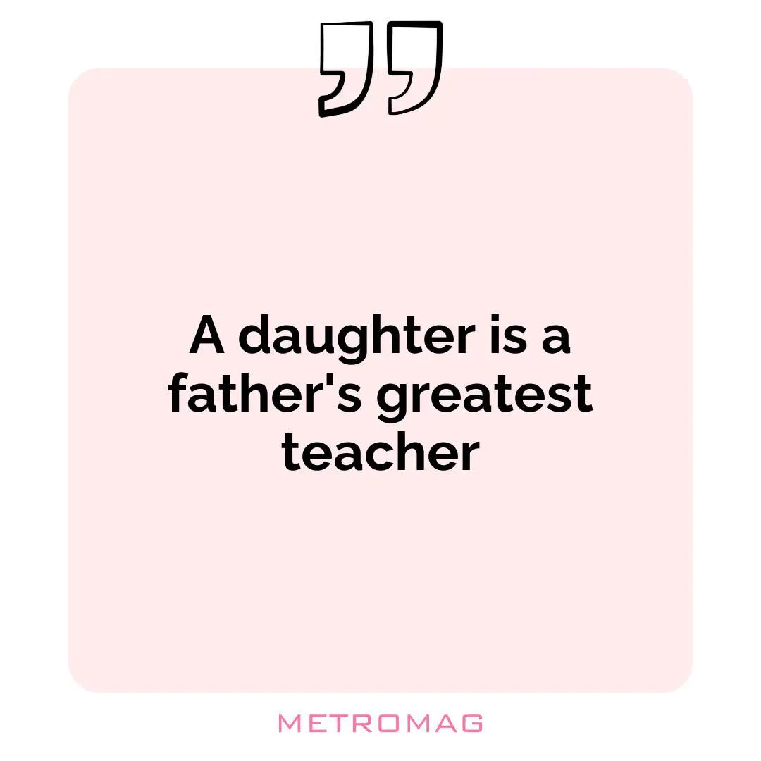 A daughter is a father's greatest teacher