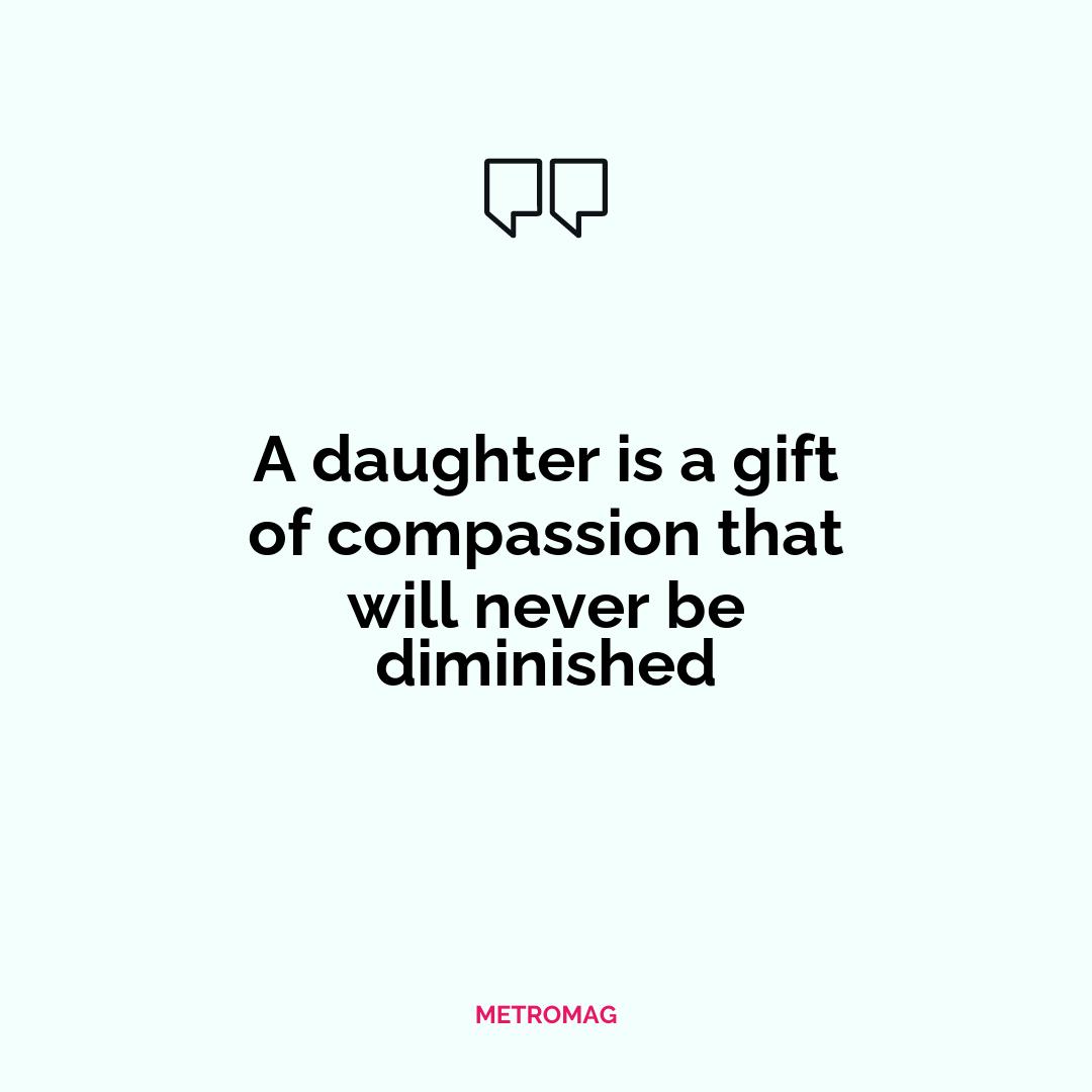 A daughter is a gift of compassion that will never be diminished